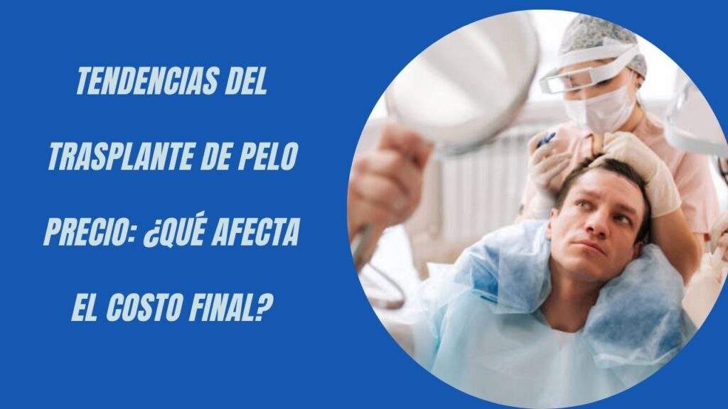 Tendencias del Trasplante de Pelo Precio: ¿Qué Afecta el Costo Final?