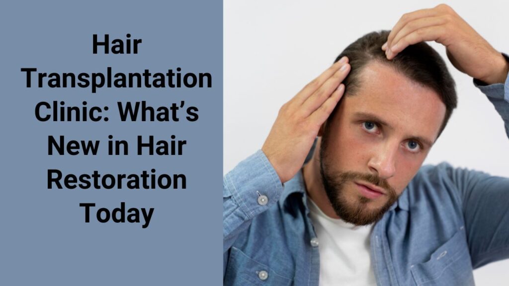 Hair Transplantation Clinic: What’s New in Hair Restoration Today