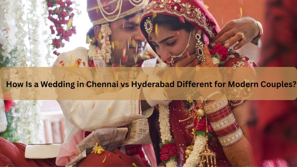 How Is a Wedding in Chennai vs Hyderabad Different for Modern Couples?